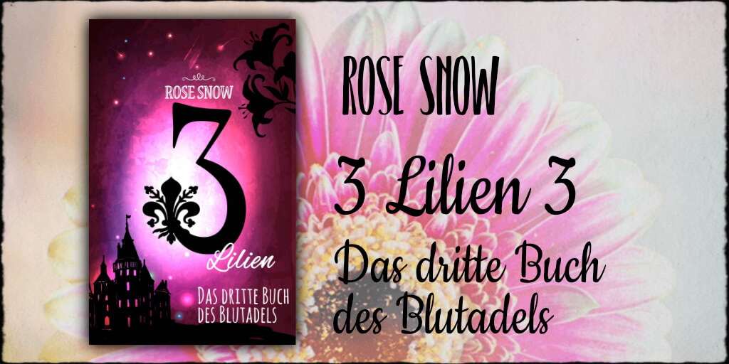 Cover "Die 3 Lilien - Das Dritte Buch des Blutadels" Copyright: © 2017 Rose Snow & Anna Pfeffer Covergestaltung: Rose Snow & Anna Pfeffer