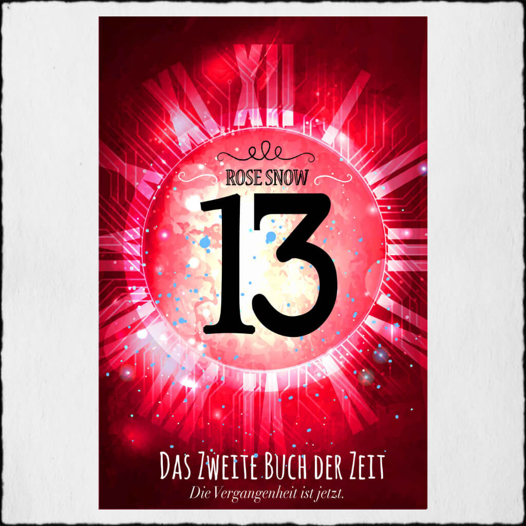 Cover "13 - Das Zweite Buch der Zeit" Copyright: © 2018 Rose Snow & Anna Pfeffer Covergestaltung: Rose Snow & Anna Pfeffer